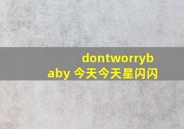 dontworrybaby 今天今天星闪闪